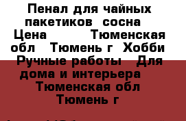 Пенал для чайных пакетиков (сосна) › Цена ­ 330 - Тюменская обл., Тюмень г. Хобби. Ручные работы » Для дома и интерьера   . Тюменская обл.,Тюмень г.